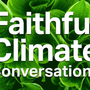 Join us on May 8, 2022 from 10:00 am to 12:00 pm for a Faithful Climate Conversation Followup