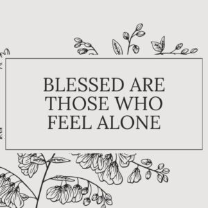 This Sunday: Blessed Are Those Who Feel Alone