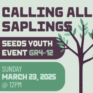 Seeds Saplings Event Gr. 4-12 – March 23rd – **Register Now**