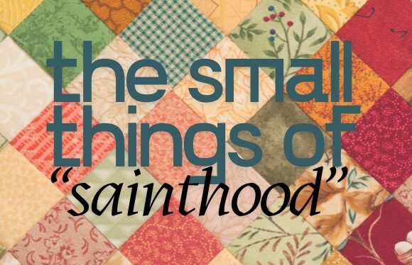 This Sunday: The Small Things of “Sainthood”